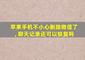 苹果手机不小心删除微信了, 聊天记录还可以恢复吗